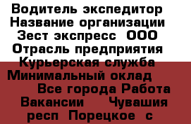 Водитель-экспедитор › Название организации ­ Зест-экспресс, ООО › Отрасль предприятия ­ Курьерская служба › Минимальный оклад ­ 50 000 - Все города Работа » Вакансии   . Чувашия респ.,Порецкое. с.